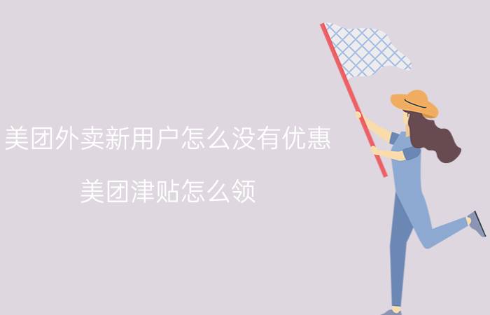 美团外卖新用户怎么没有优惠 美团津贴怎么领？